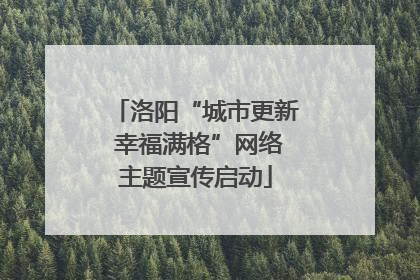 洛阳“城市更新 幸福满格”网络主题宣传启动