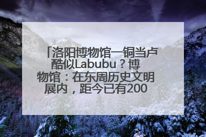 洛阳博物馆一铜当卢酷似Labubu？博物馆：在东周历史文明展内，距今已有2000多年历史