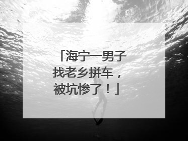 海宁一男子找老乡拼车，被坑惨了！