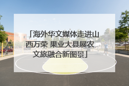 海外华文媒体走进山西万荣 果业大县展农文旅融合新图景