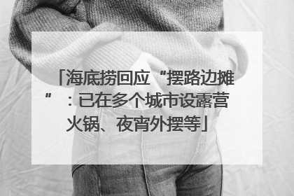 海底捞回应“摆路边摊”：已在多个城市设露营火锅、夜宵外摆等