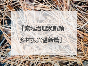 流域治理焕新颜 乡村振兴谱新篇