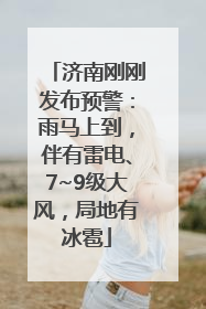 济南刚刚发布预警：雨马上到，伴有雷电、7~9级大风，局地有冰雹