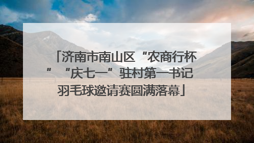 济南市南山区“农商行杯”“庆七一”驻村第一书记 羽毛球邀请赛圆满落幕