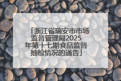 浙江省瑞安市市场监督管理局2025年第十七期食品监督抽检情况的通告
