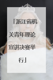 浙江省机关青年理论宣讲决赛举行