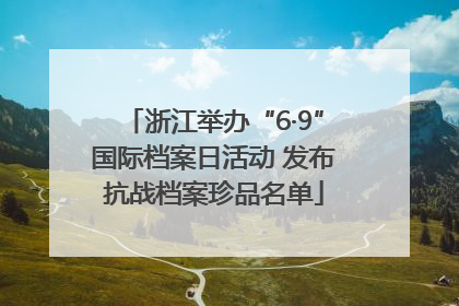 浙江举办“6·9”国际档案日活动 发布抗战档案珍品名单