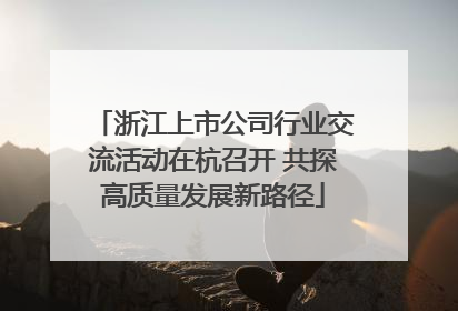 浙江上市公司行业交流活动在杭召开 共探高质量发展新路径