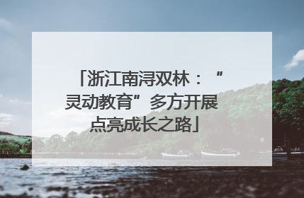 浙江南浔双林：“灵动教育”多方开展 点亮成长之路