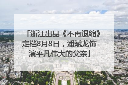 浙江出品《不再退缩》定档8月8日，潘斌龙饰演平凡伟大的父亲