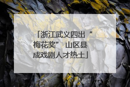 浙江武义四出“梅花奖” 山区县成戏剧人才热土