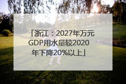 浙江：2027年万元GDP用水量较2020年下降20%以上