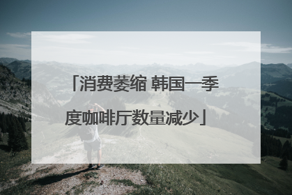 消费萎缩 韩国一季度咖啡厅数量减少