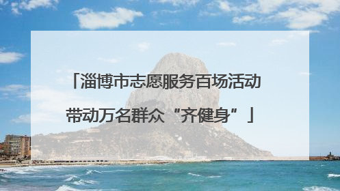 淄博市志愿服务百场活动 带动万名群众“齐健身”