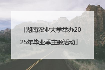 湖南农业大学举办2025年毕业季主题活动