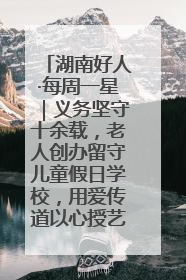 湖南好人·每周一星｜义务坚守十余载，老人创办留守儿童假日学校，用爱传道以心授艺