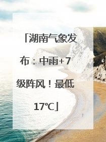湖南气象发布：中雨+7级阵风！最低17℃