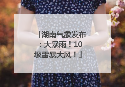 湖南气象发布：大暴雨！10级雷暴大风！