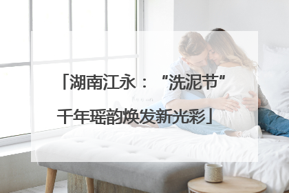 湖南江永：“洗泥节”千年瑶韵焕发新光彩