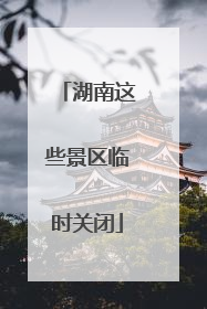 湖南这些景区临时关闭