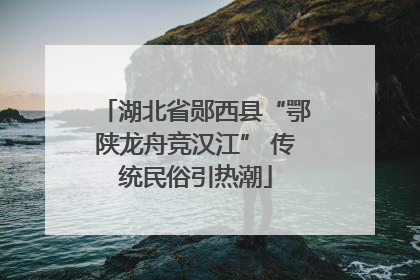 湖北省郧西县“鄂陕龙舟竞汉江” 传统民俗引热潮