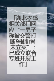 湖北孝感相关部门回应“一男子称被交警打断9根肋骨未立案”：已成立联合专班开展工作