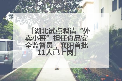 湖北试点聘请“外卖小哥”担任食品安全监督员，襄阳首批11人已上岗