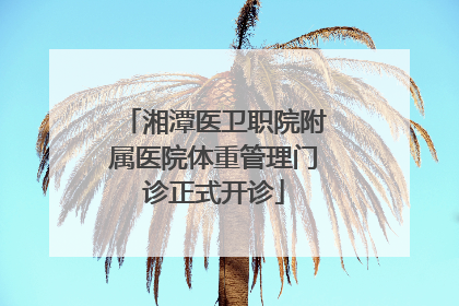 湘潭医卫职院附属医院体重管理门诊正式开诊