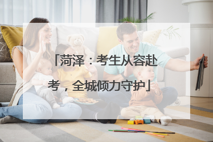 菏泽：考生从容赴考，全城倾力守护