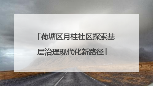 荷塘区月桂社区探索基层治理现代化新路径