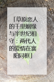 草原恋人的千里姻缘与半世纪相守：两代人的爱情在襄阳同框