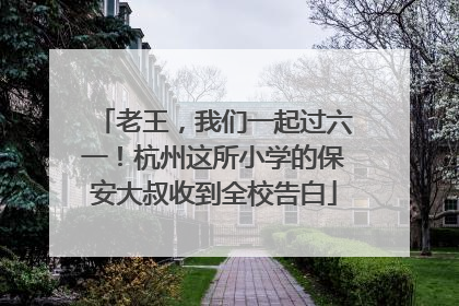 老王，我们一起过六一！杭州这所小学的保安大叔收到全校告白