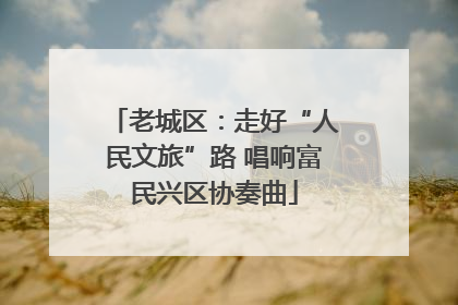 老城区：走好“人民文旅”路 唱响富民兴区协奏曲