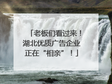 老板们看过来！湖北优质广告企业正在“相亲”！