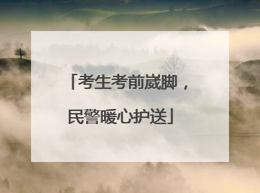 考生考前崴脚，民警暖心护送
