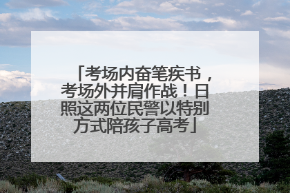 考场内奋笔疾书，考场外并肩作战！日照这两位民警以特别方式陪孩子高考