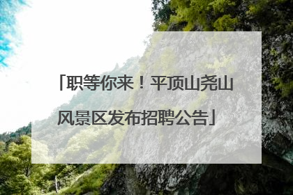 职等你来！平顶山尧山风景区发布招聘公告