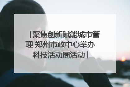 聚焦创新赋能城市管理 郑州市政中心举办科技活动周活动