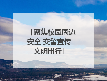 聚焦校园周边安全 交警宣传文明出行