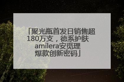 聚光瓶首发日销售超180万支，德系护肤amilera安觅理爆款创新密码