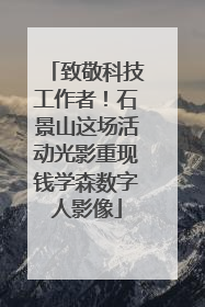 致敬科技工作者！石景山这场活动光影重现钱学森数字人影像