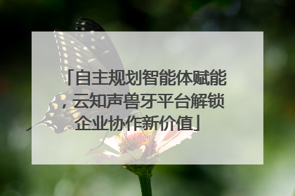 自主规划智能体赋能，云知声兽牙平台解锁企业协作新价值