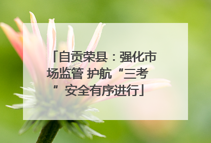 自贡荣县：强化市场监管 护航“三考”安全有序进行