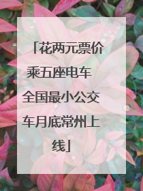 花两元票价乘五座电车 全国最小公交车月底常州上线