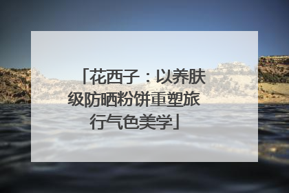 花西子：以养肤级防晒粉饼重塑旅行气色美学