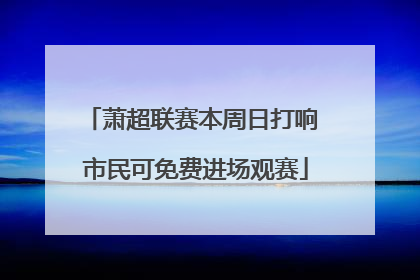 萧超联赛本周日打响 市民可免费进场观赛