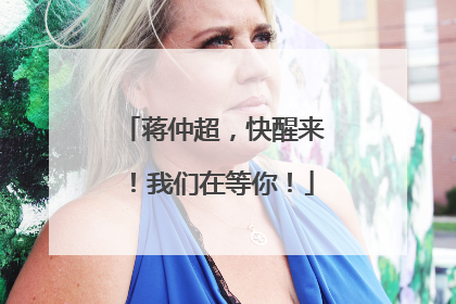蒋仲超，快醒来！我们在等你！