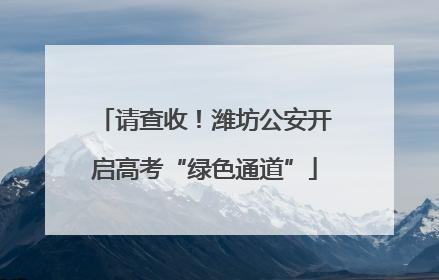 请查收！潍坊公安开启高考“绿色通道”