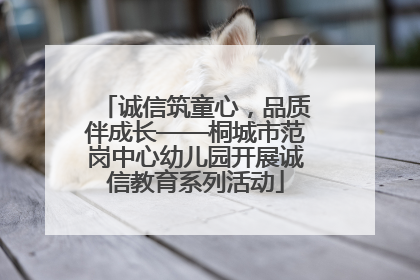 诚信筑童心，品质伴成长——桐城市范岗中心幼儿园开展诚信教育系列活动