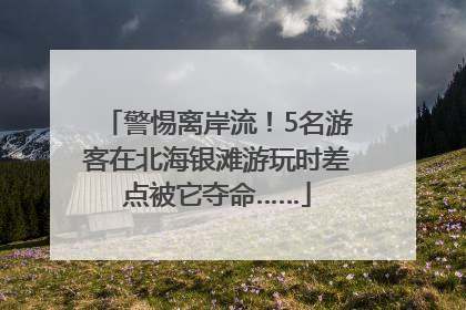 警惕离岸流！5名游客在北海银滩游玩时差点被它夺命……